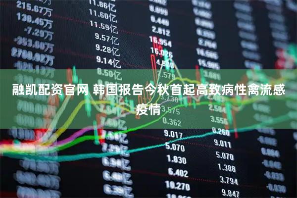融凯配资官网 韩国报告今秋首起高致病性禽流感疫情