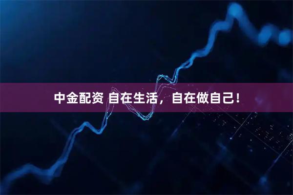中金配资 自在生活，自在做自己！
