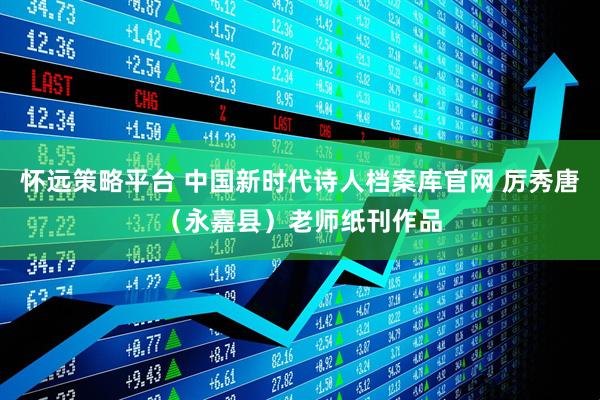 怀远策略平台 中国新时代诗人档案库官网 厉秀唐（永嘉县）老师纸刊作品