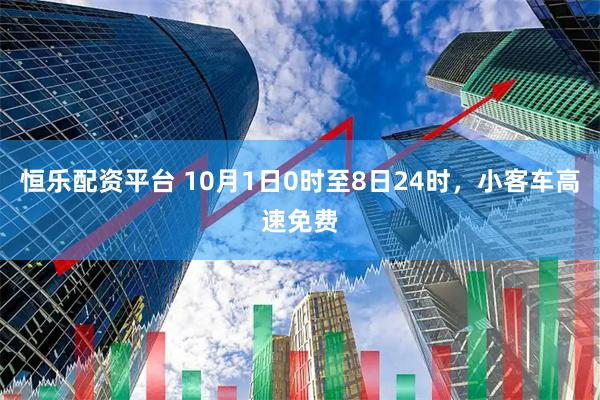 恒乐配资平台 10月1日0时至8日24时，小客车高速免费