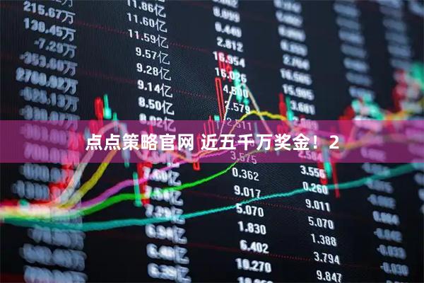 点点策略官网 近五千万奖金！2