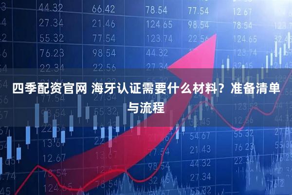 四季配资官网 海牙认证需要什么材料？准备清单与流程