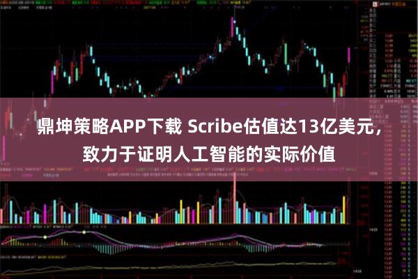 鼎坤策略APP下载 Scribe估值达13亿美元，致力于证明人工智能的实际价值