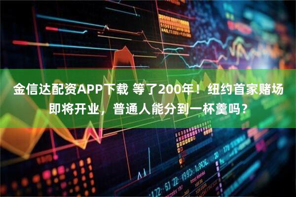 金信达配资APP下载 等了200年！纽约首家赌场即将开业，普通人能分到一杯羹吗？