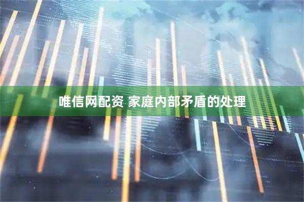 唯信网配资 家庭内部矛盾的处理