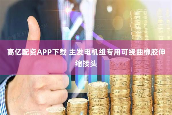 高亿配资APP下载 主发电机组专用可绕曲橡胶伸缩接头