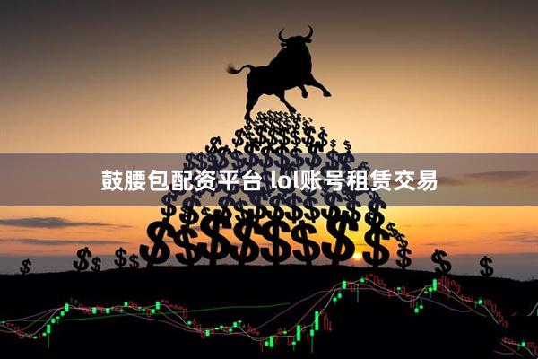 鼓腰包配资平台 lol账号租赁交易