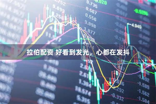 拉伯配资 好看到发光，心都在发抖