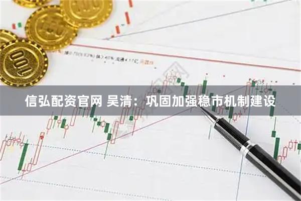 信弘配资官网 吴清：巩固加强稳市机制建设